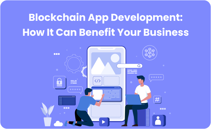 Blockchain App Development: How It Can Benefit Your Business